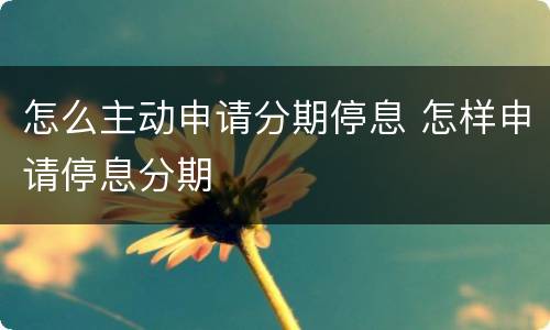 怎么主动申请分期停息 怎样申请停息分期