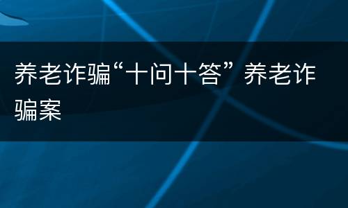 养老诈骗“十问十答” 养老诈骗案