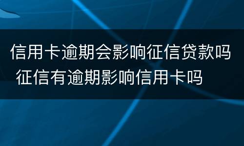 信用卡逾期会影响征信贷款吗 征信有逾期影响信用卡吗