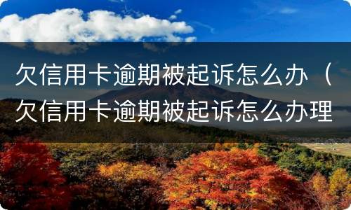 欠信用卡逾期被起诉怎么办（欠信用卡逾期被起诉怎么办理）