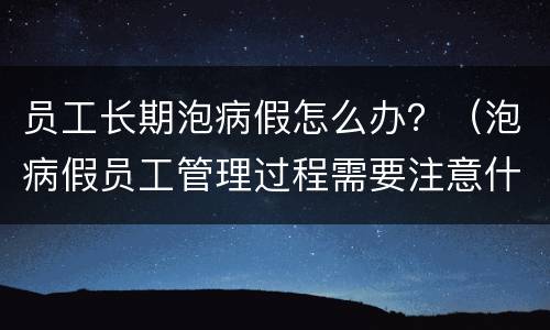 员工长期泡病假怎么办？（泡病假员工管理过程需要注意什么）