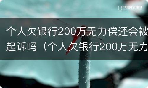 个人欠银行200万无力偿还会被起诉吗（个人欠银行200万无力偿还会被起诉吗）