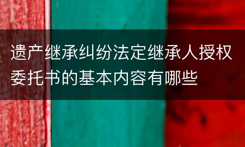 遗产继承纠纷法定继承人授权委托书的基本内容有哪些