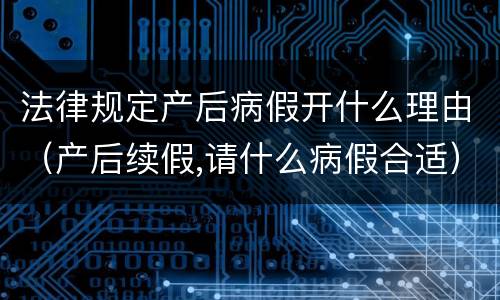 法律规定产后病假开什么理由（产后续假,请什么病假合适）
