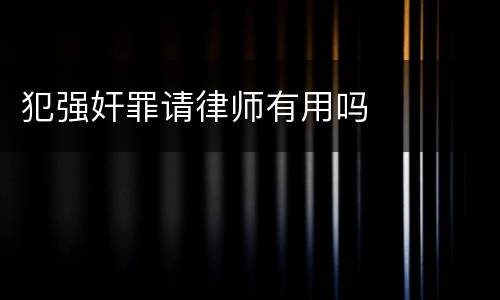 犯强奸罪请律师有用吗