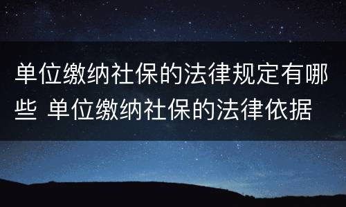 单位缴纳社保的法律规定有哪些 单位缴纳社保的法律依据