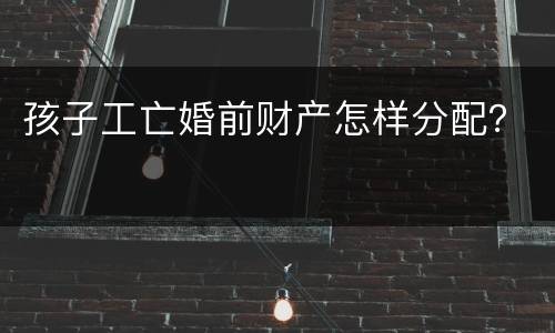 孩子工亡婚前财产怎样分配？