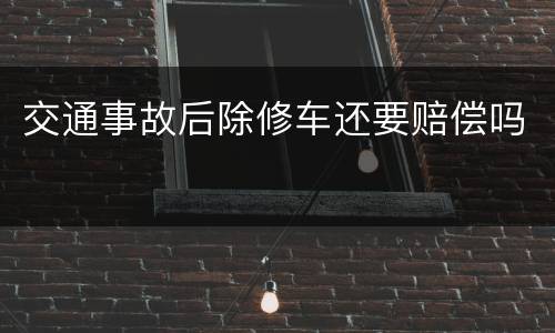 交通事故后除修车还要赔偿吗