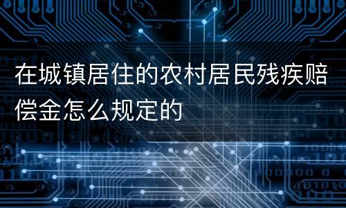 在城镇居住的农村居民残疾赔偿金怎么规定的