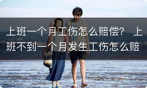 上班一个月工伤怎么赔偿？ 上班不到一个月发生工伤怎么赔偿?