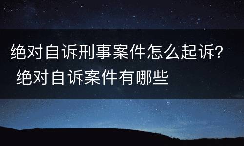 绝对自诉刑事案件怎么起诉？ 绝对自诉案件有哪些