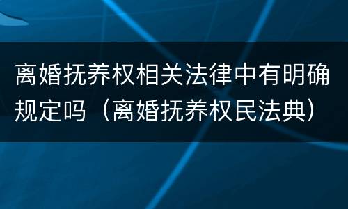 离婚抚养权相关法律中有明确规定吗（离婚抚养权民法典）