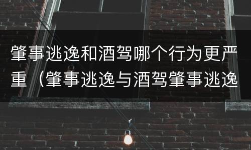 肇事逃逸和酒驾哪个行为更严重（肇事逃逸与酒驾肇事逃逸的区别）