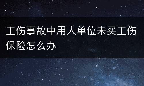 工伤事故中用人单位未买工伤保险怎么办