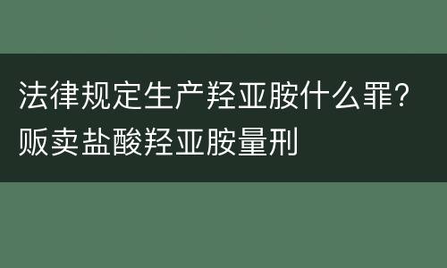 法律规定生产羟亚胺什么罪? 贩卖盐酸羟亚胺量刑