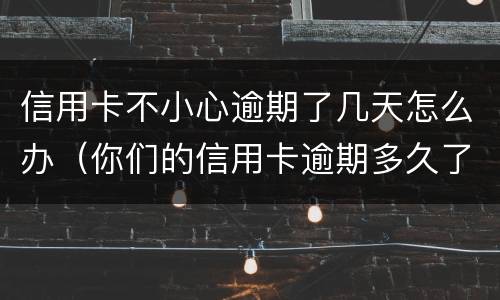 信用卡不小心逾期了几天怎么办（你们的信用卡逾期多久了）