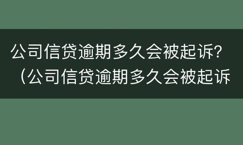 公司信贷逾期多久会被起诉？（公司信贷逾期多久会被起诉）