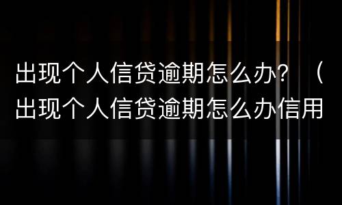 出现个人信贷逾期怎么办？（出现个人信贷逾期怎么办信用卡）