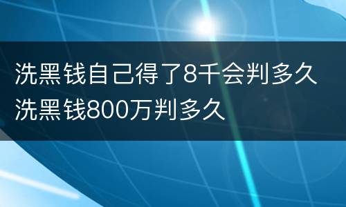 洗黑钱自己得了8千会判多久 洗黑钱800万判多久