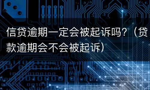 信贷逾期一定会被起诉吗?（贷款逾期会不会被起诉）