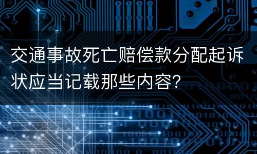 交通事故死亡赔偿款分配起诉状应当记载那些内容？