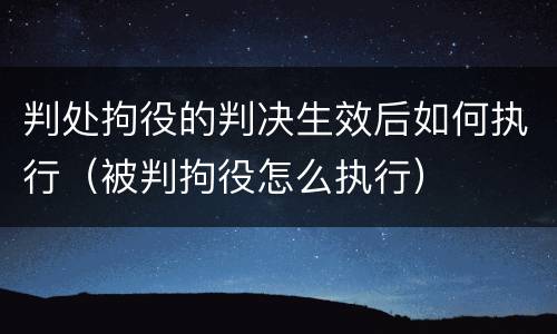 判处拘役的判决生效后如何执行（被判拘役怎么执行）