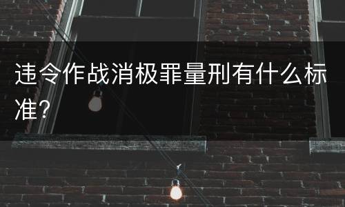 违令作战消极罪量刑有什么标准?