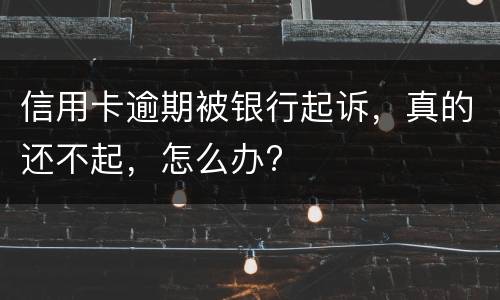 信用卡逾期被银行起诉，真的还不起，怎么办?