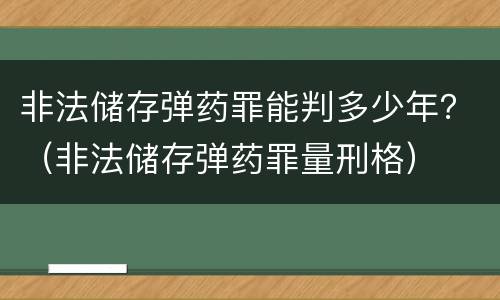 非法储存弹药罪能判多少年？（非法储存弹药罪量刑格）