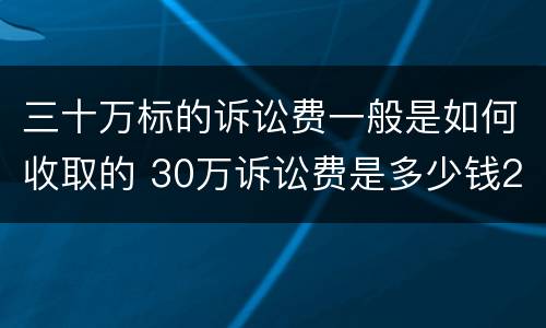三十万标的诉讼费一般是如何收取的 30万诉讼费是多少钱2020