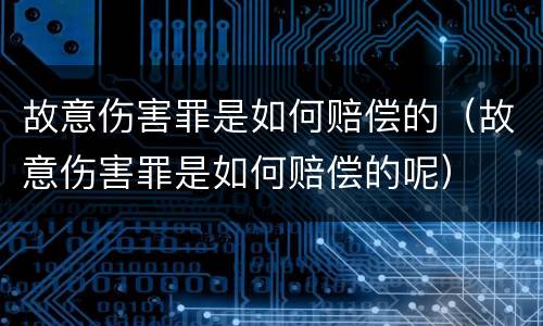 故意伤害罪是如何赔偿的（故意伤害罪是如何赔偿的呢）