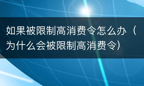 如果被限制高消费令怎么办（为什么会被限制高消费令）