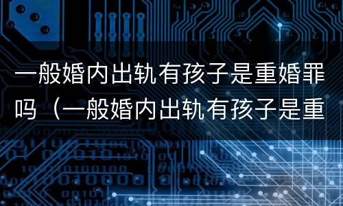 一般婚内出轨有孩子是重婚罪吗（一般婚内出轨有孩子是重婚罪吗怎么判）