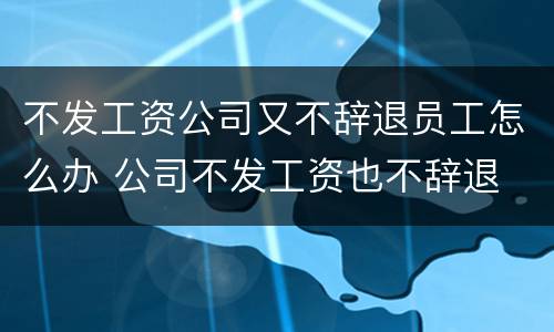 不发工资公司又不辞退员工怎么办 公司不发工资也不辞退
