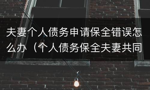 夫妻个人债务申请保全错误怎么办（个人债务保全夫妻共同财产）