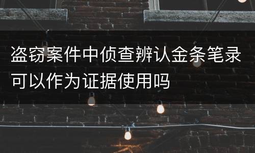 盗窃案件中侦查辨认金条笔录可以作为证据使用吗