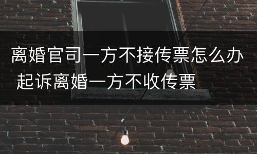 离婚官司一方不接传票怎么办 起诉离婚一方不收传票