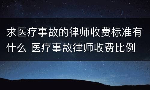 求医疗事故的律师收费标准有什么 医疗事故律师收费比例