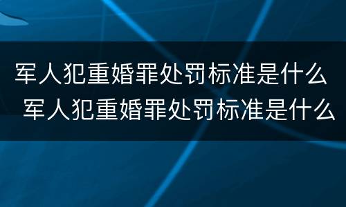 军人犯重婚罪处罚标准是什么 军人犯重婚罪处罚标准是什么规定