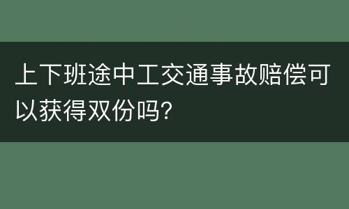 上下班途中工交通事故赔偿可以获得双份吗？