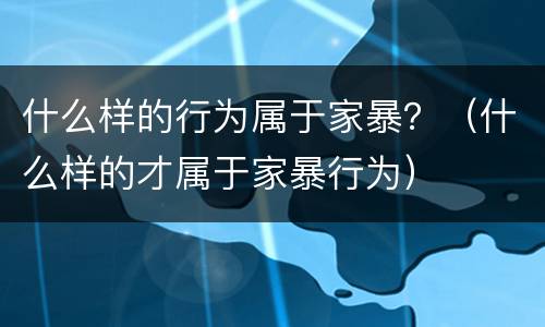 什么样的行为属于家暴？（什么样的才属于家暴行为）