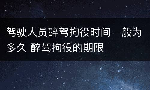 驾驶人员醉驾拘役时间一般为多久 醉驾拘役的期限