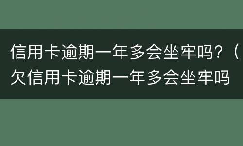 信用卡逾期一年多会坐牢吗?（欠信用卡逾期一年多会坐牢吗）