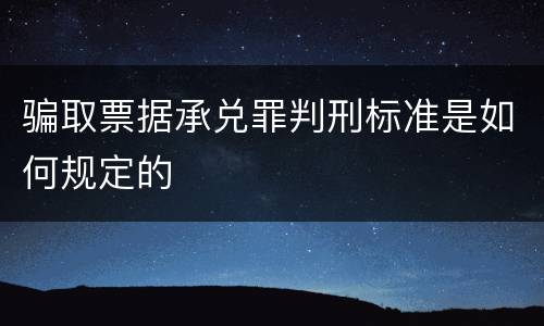 骗取票据承兑罪判刑标准是如何规定的