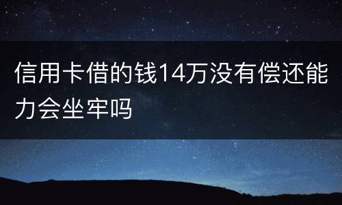信用卡借的钱14万没有偿还能力会坐牢吗