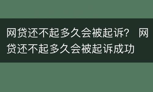 网贷还不起多久会被起诉？ 网贷还不起多久会被起诉成功
