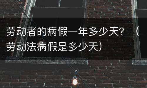 劳动者的病假一年多少天？（劳动法病假是多少天）