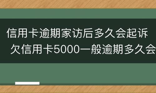 信用卡逾期家访后多久会起诉 欠信用卡5000一般逾期多久会家访