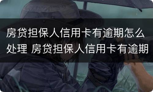 房贷担保人信用卡有逾期怎么处理 房贷担保人信用卡有逾期怎么处理呢