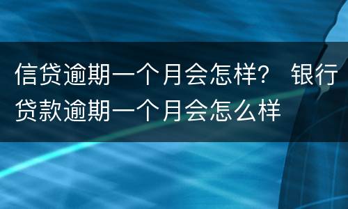 信贷逾期一个月会怎样？ 银行贷款逾期一个月会怎么样